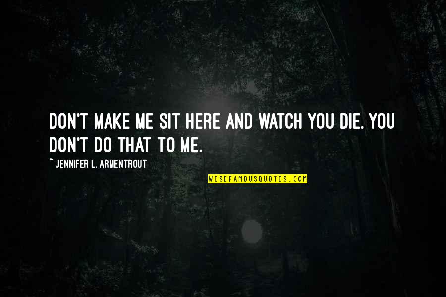 Detmers Maruschka Quotes By Jennifer L. Armentrout: Don't make me sit here and watch you Detmers Maruschka Quotes By Jennifer L. Armentrout: Don't make me sit here and watch you