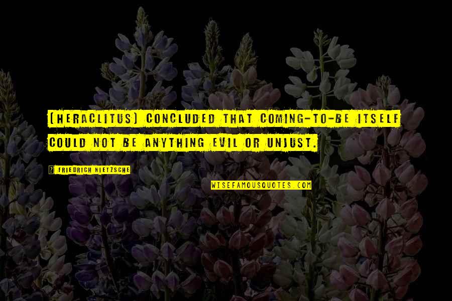 Detomasso Quotes By Friedrich Nietzsche: [Heraclitus] concluded that coming-to-be itself could not be
