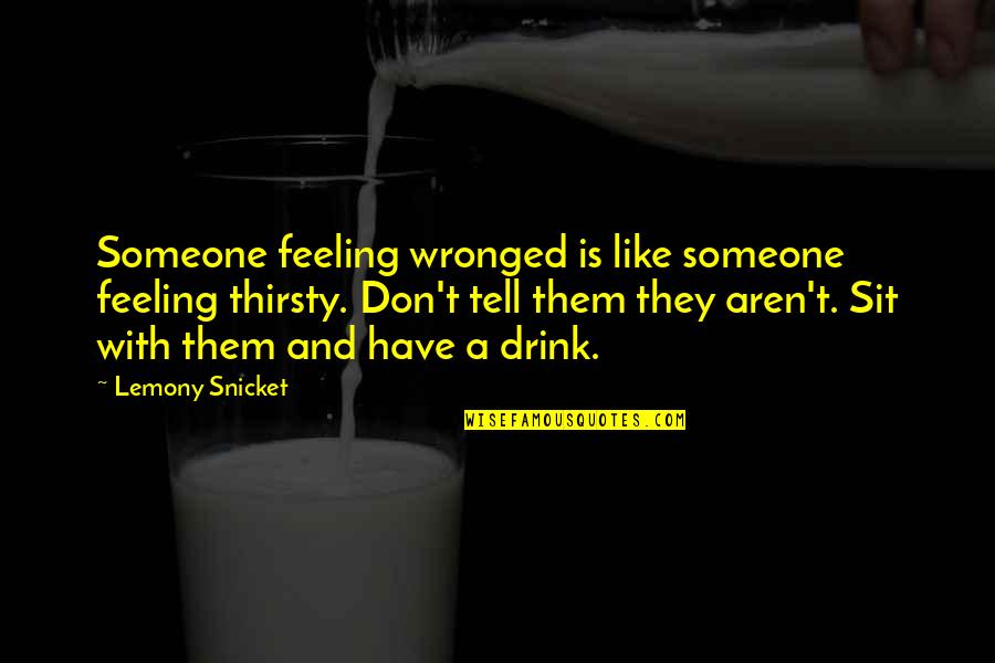 Detonado Fire Quotes By Lemony Snicket: Someone feeling wronged is like someone feeling thirsty.