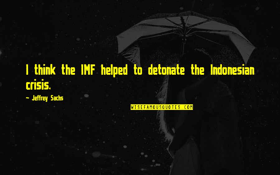 Detonate Quotes By Jeffrey Sachs: I think the IMF helped to detonate the Detonate Quotes By Jeffrey Sachs: I think the IMF helped to detonate the