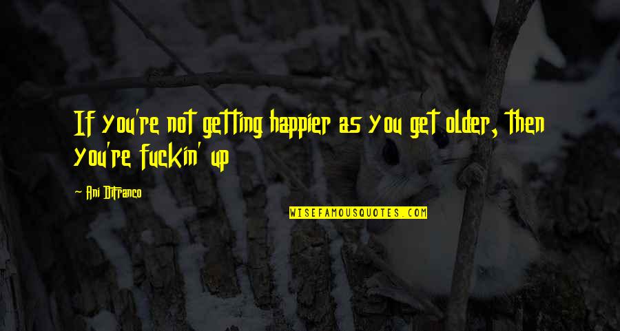 Detonations Quotes By Ani DiFranco: If you're not getting happier as you get