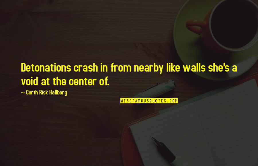 Detonations Quotes By Garth Risk Hallberg: Detonations crash in from nearby like walls she's