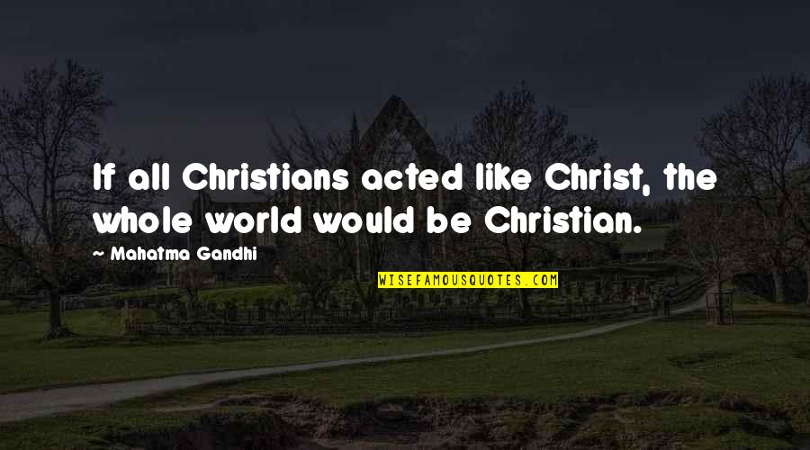 Detonator Quotes By Mahatma Gandhi: If all Christians acted like Christ, the whole