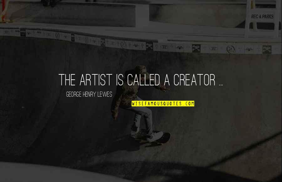 Detoneren Quotes By George Henry Lewes: The artist is called a creator ... Detoneren Quotes By George Henry Lewes: The artist is called a creator ...