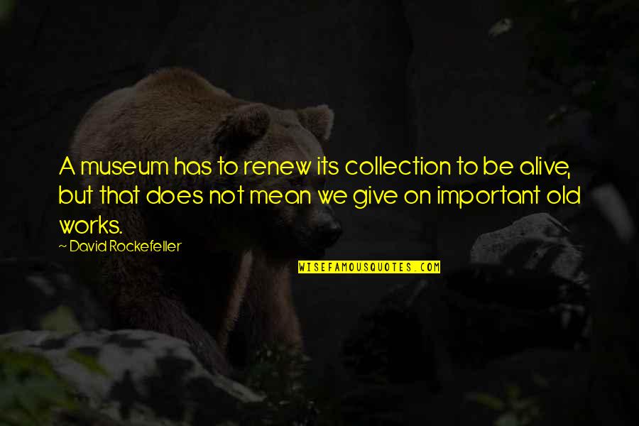 Detorakis Quotes By David Rockefeller: A museum has to renew its collection to Detorakis Quotes By David Rockefeller: A museum has to renew its collection to