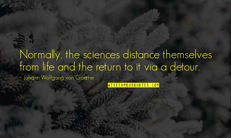 Detour Quotes By Johann Wolfgang Von Goethe: Normally, the sciences distance themselves from life and