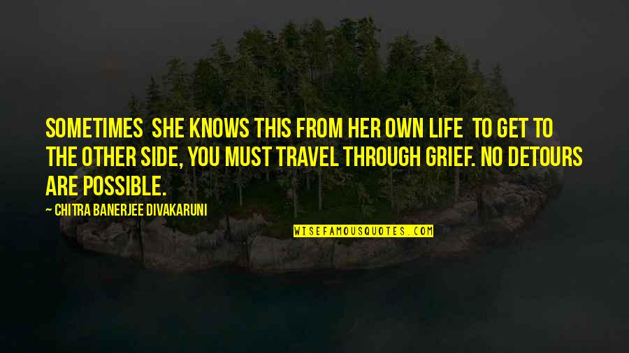 Detours In Life Quotes By Chitra Banerjee Divakaruni: Sometimes she knows this from her own life