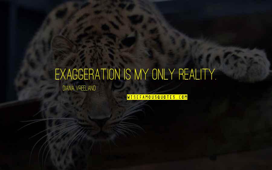 Detours In Life Quotes By Diana Vreeland: Exaggeration is my only reality.