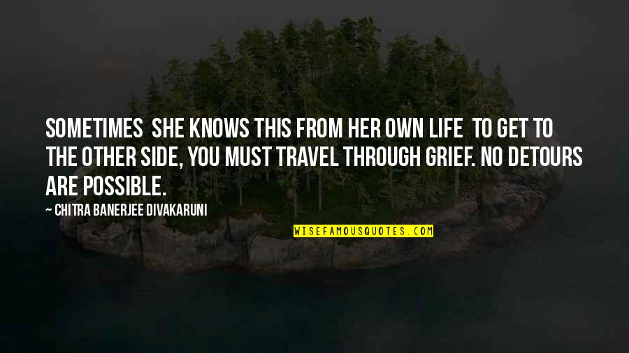 Detours Quotes By Chitra Banerjee Divakaruni: Sometimes she knows this from her own life