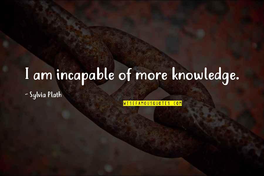 Detox Drag Queen Quotes By Sylvia Plath: I am incapable of more knowledge. Detox Drag Queen Quotes By Sylvia Plath: I am incapable of more knowledge.