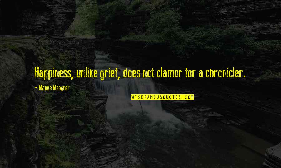 Detoxed Quotes By Maude Meagher: Happiness, unlike grief, does not clamor for a Detoxed Quotes By Maude Meagher: Happiness, unlike grief, does not clamor for a