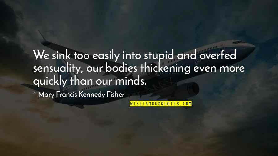 Detoxes And Cleanses Quotes By Mary Francis Kennedy Fisher: We sink too easily into stupid and overfed Detoxes And Cleanses Quotes By Mary Francis Kennedy Fisher: We sink too easily into stupid and overfed