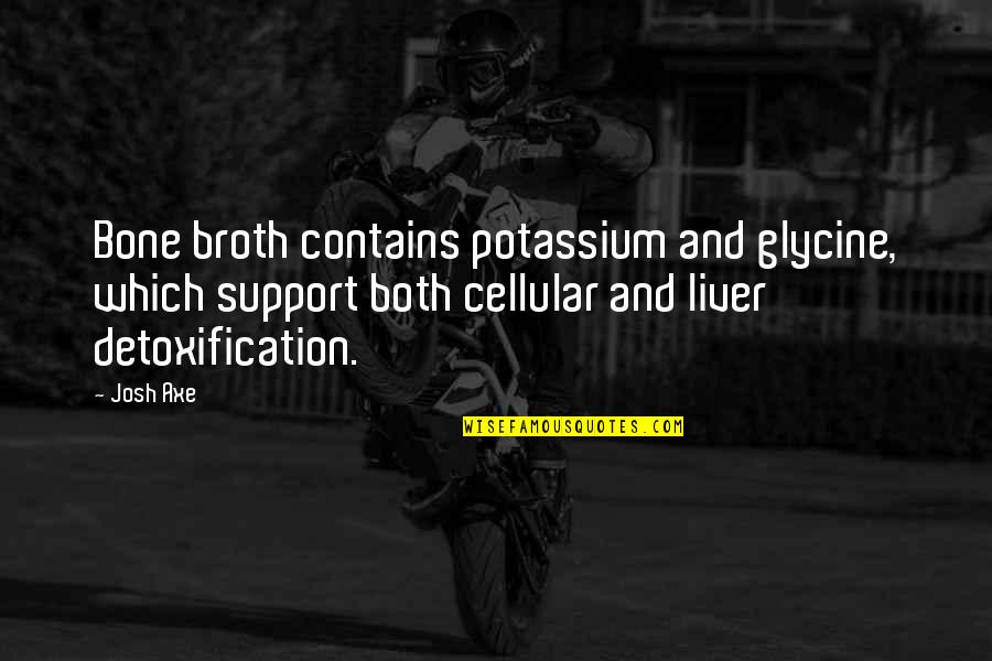 Detoxification Quotes By Josh Axe: Bone broth contains potassium and glycine, which support