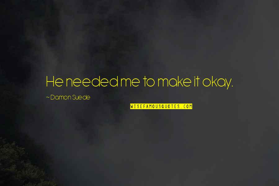 Detoxified Quotes By Damon Suede: He needed me to make it okay. Detoxified Quotes By Damon Suede: He needed me to make it okay.