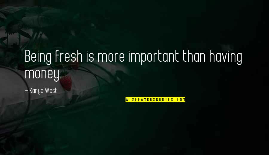 Detoxing Your Life Quotes By Kanye West: Being fresh is more important than having money.