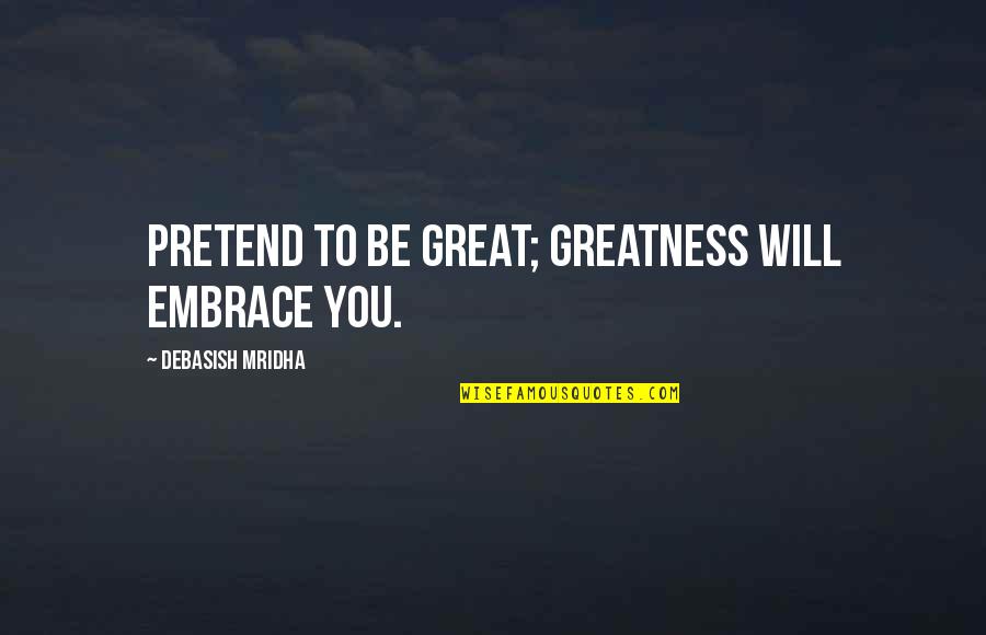 Detracteth Quotes By Debasish Mridha: Pretend to be great; greatness will embrace you. Detracteth Quotes By Debasish Mridha: Pretend to be great; greatness will embrace you.
