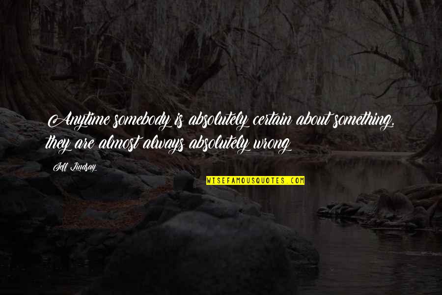Detracteth Quotes By Jeff Lindsay: Anytime somebody is absolutely certain about something, they Detracteth Quotes By Jeff Lindsay: Anytime somebody is absolutely certain about something, they