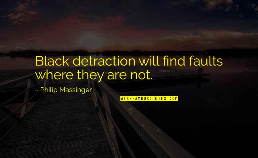 Detraction's Quotes By Philip Massinger: Black detraction will find faults where they are