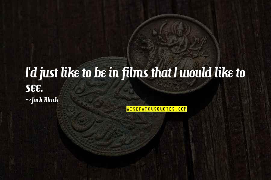 Detractive Quotes By Jack Black: I'd just like to be in films that