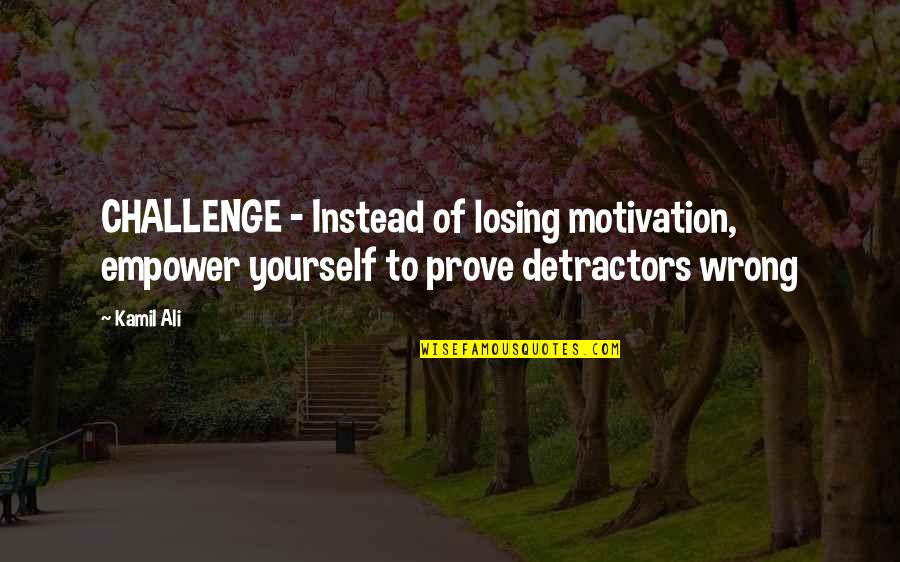 Detractors Quotes By Kamil Ali: CHALLENGE - Instead of losing motivation, empower yourself