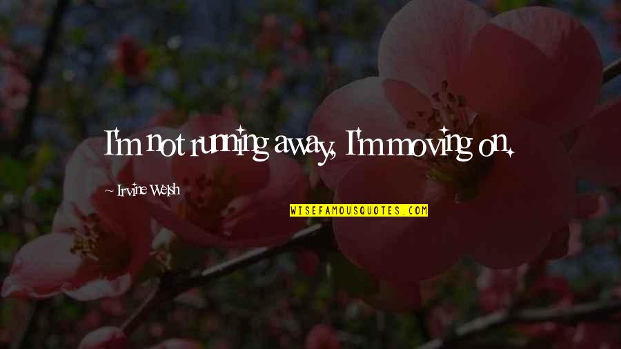 Detracts Mean Quotes By Irvine Welsh: I'm not running away, I'm moving on.