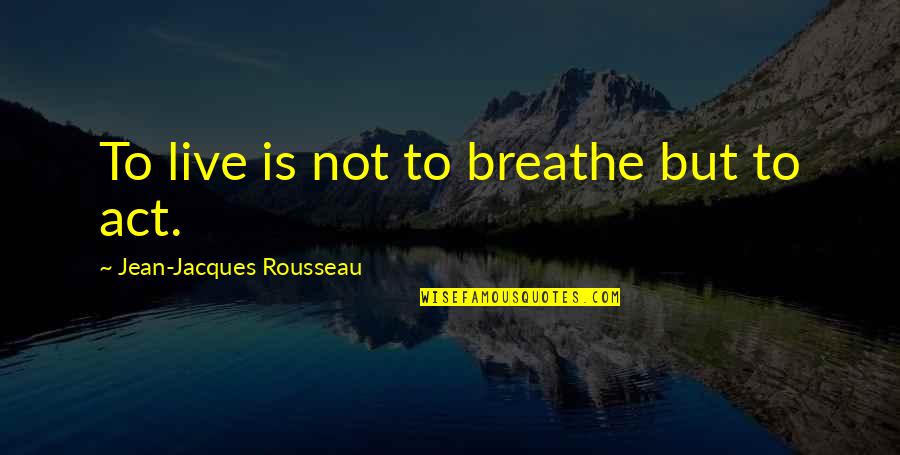Detrah Lyons Quotes By Jean-Jacques Rousseau: To live is not to breathe but to