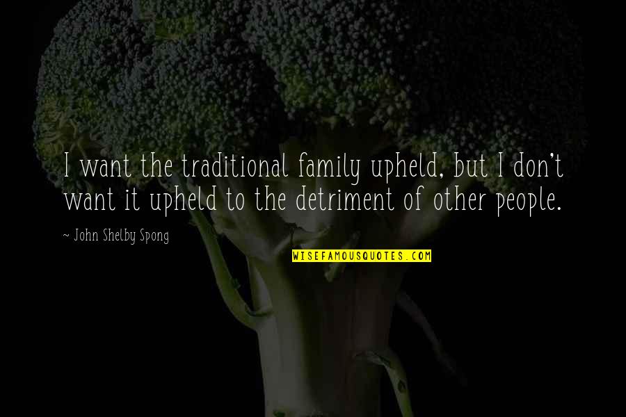 Detriment Quotes By John Shelby Spong: I want the traditional family upheld, but I