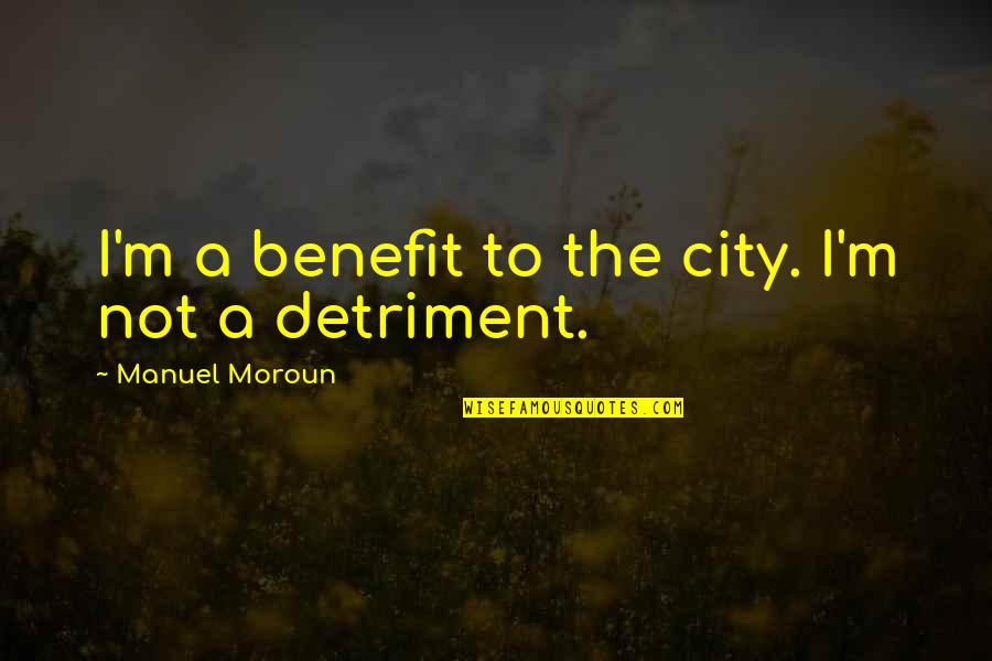 Detriment Quotes By Manuel Moroun: I'm a benefit to the city. I'm not