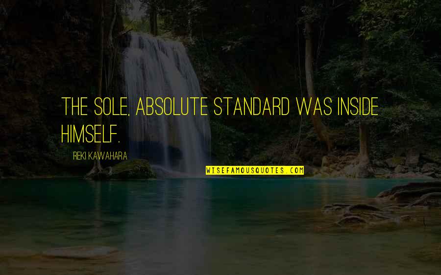 Detrimental Effect Quotes By Reki Kawahara: The sole, absolute standard was inside himself.