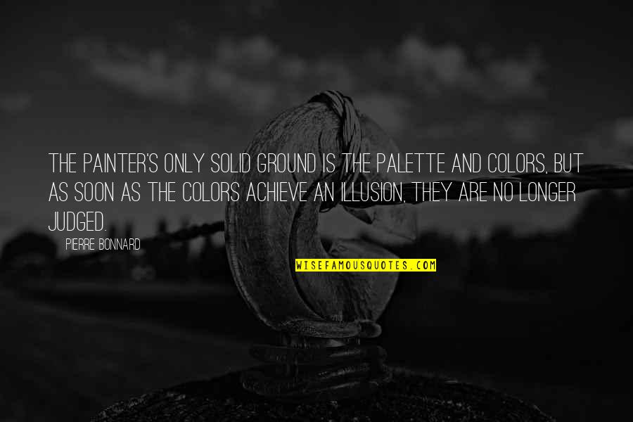 Detrimental Reliance Quotes By Pierre Bonnard: The painter's only solid ground is the palette