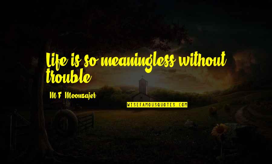 Detritus The Troll Quotes By M.F. Moonzajer: Life is so meaningless without trouble. Detritus The Troll Quotes By M.F. Moonzajer: Life is so meaningless without trouble.