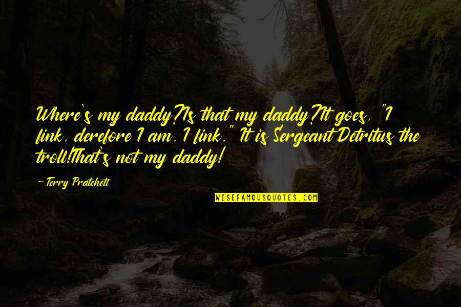 Detritus The Troll Quotes By Terry Pratchett: Where's my daddy?Is that my daddy?It goes, "I Detritus The Troll Quotes By Terry Pratchett: Where's my daddy?Is that my daddy?It goes, "I