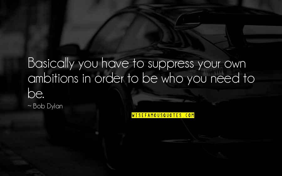 Detschsonnik Quotes By Bob Dylan: Basically you have to suppress your own ambitions