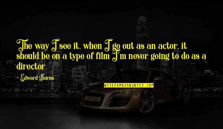 Dettagli In Inglese Quotes By Edward Burns: The way I see it, when I go Dettagli In Inglese Quotes By Edward Burns: The way I see it, when I go