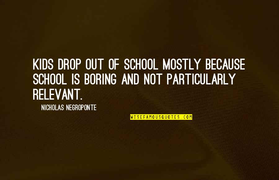 Dette Flies Quotes By Nicholas Negroponte: Kids drop out of school mostly because school Dette Flies Quotes By Nicholas Negroponte: Kids drop out of school mostly because school