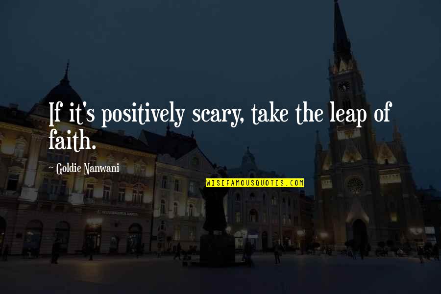 Dettelbach Farms Quotes By Goldie Nanwani: If it's positively scary, take the leap of Dettelbach Farms Quotes By Goldie Nanwani: If it's positively scary, take the leap of