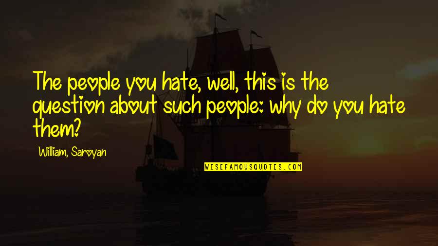 Detterman Blacktop Quotes By William, Saroyan: The people you hate, well, this is the