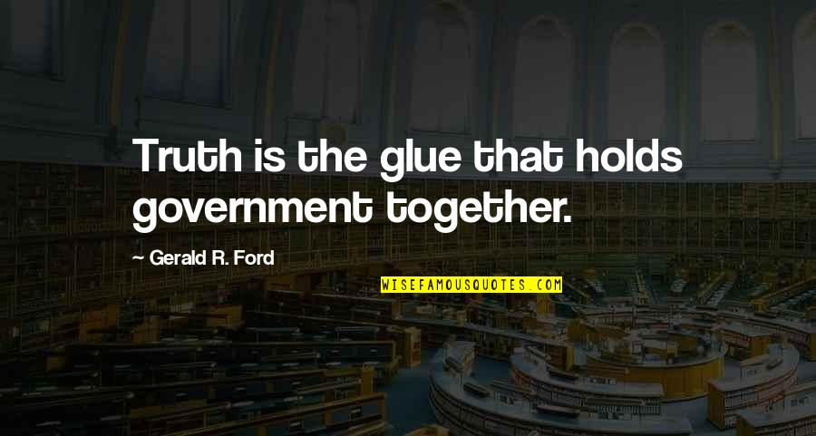 Detterman Paving Quotes By Gerald R. Ford: Truth is the glue that holds government together. Detterman Paving Quotes By Gerald R. Ford: Truth is the glue that holds government together.