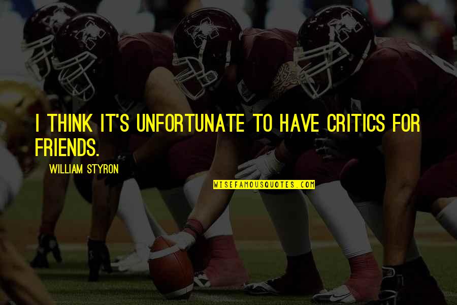 Dettman Real Estate Quotes By William Styron: I think it's unfortunate to have critics for Dettman Real Estate Quotes By William Styron: I think it's unfortunate to have critics for