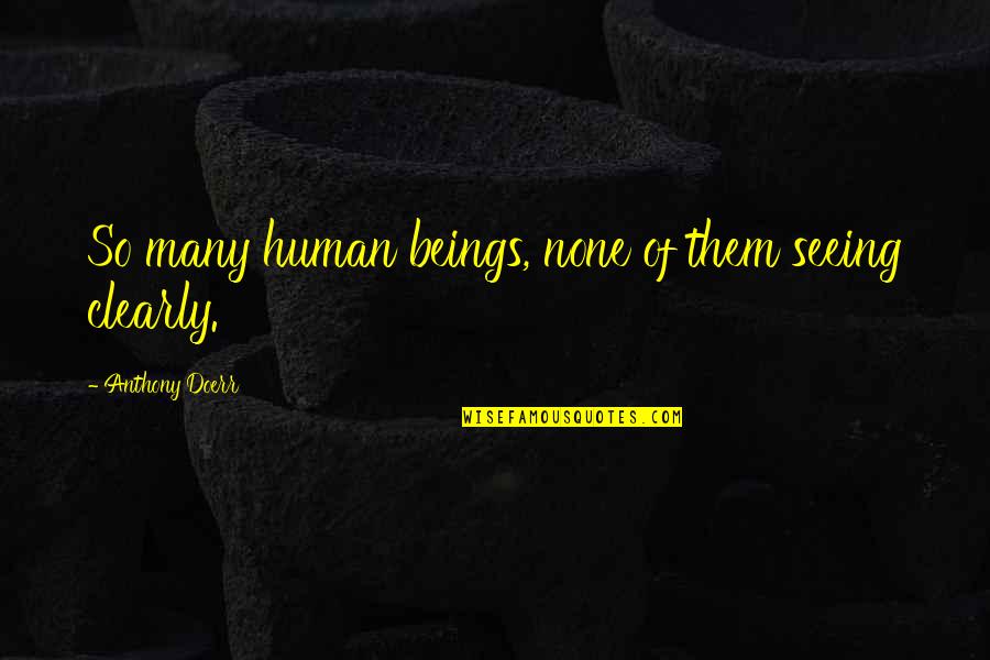 Dettmann Obituary Quotes By Anthony Doerr: So many human beings, none of them seeing Dettmann Obituary Quotes By Anthony Doerr: So many human beings, none of them seeing