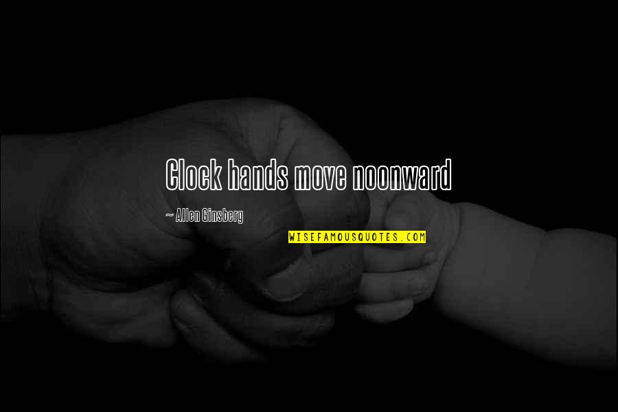 Dettori Kimberly A Dds Quotes By Allen Ginsberg: Clock hands move noonward Dettori Kimberly A Dds Quotes By Allen Ginsberg: Clock hands move noonward