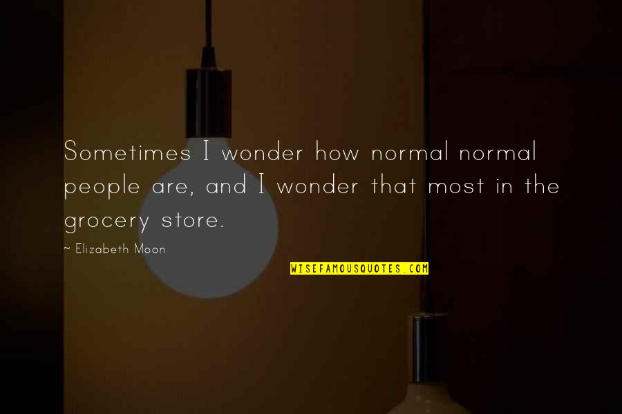 Dettori Ottomarzo Quotes By Elizabeth Moon: Sometimes I wonder how normal normal people are,