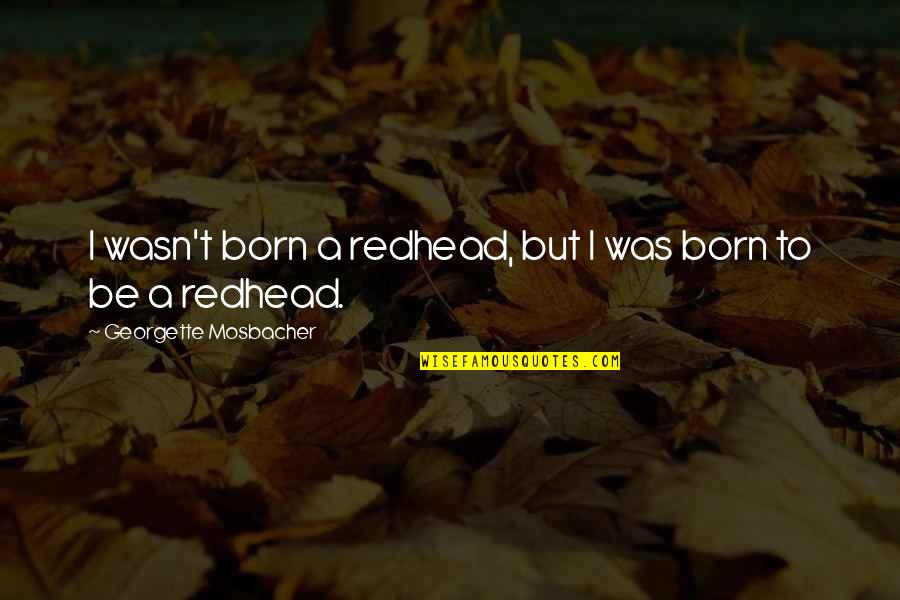 Dettwilers Quotes By Georgette Mosbacher: I wasn't born a redhead, but I was Dettwilers Quotes By Georgette Mosbacher: I wasn't born a redhead, but I was