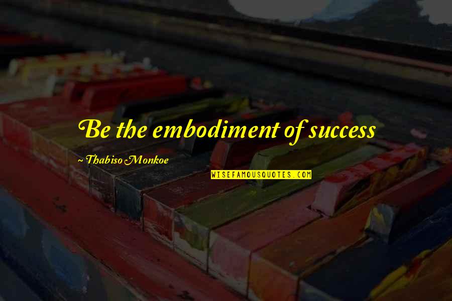 Dettwiller True Quotes By Thabiso Monkoe: Be the embodiment of success Dettwiller True Quotes By Thabiso Monkoe: Be the embodiment of success