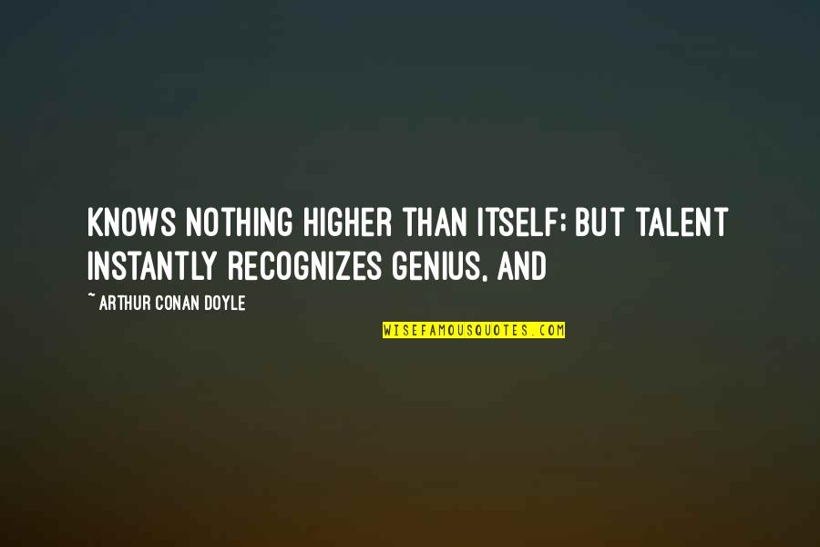 Dettwyler University Quotes By Arthur Conan Doyle: Knows nothing higher than itself; but talent instantly Dettwyler University Quotes By Arthur Conan Doyle: Knows nothing higher than itself; but talent instantly