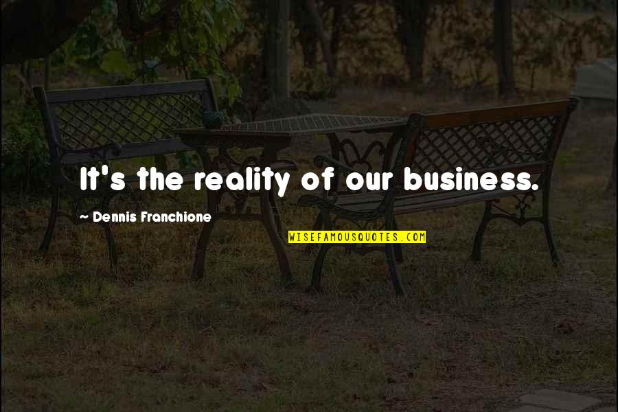 Dettwyler University Quotes By Dennis Franchione: It's the reality of our business. Dettwyler University Quotes By Dennis Franchione: It's the reality of our business.