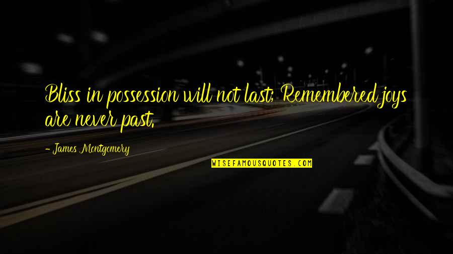Dettwyler University Quotes By James Montgomery: Bliss in possession will not last; Remembered joys Dettwyler University Quotes By James Montgomery: Bliss in possession will not last; Remembered joys