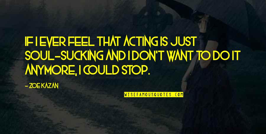 Dettwyler University Quotes By Zoe Kazan: If I ever feel that acting is just Dettwyler University Quotes By Zoe Kazan: If I ever feel that acting is just