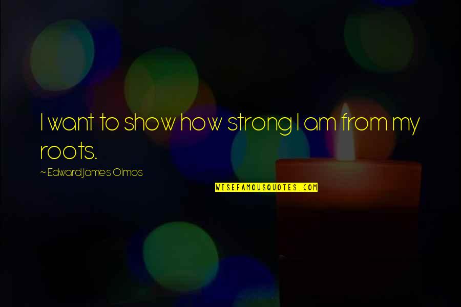 Detwilers Palmetto Quotes By Edward James Olmos: I want to show how strong I am Detwilers Palmetto Quotes By Edward James Olmos: I want to show how strong I am