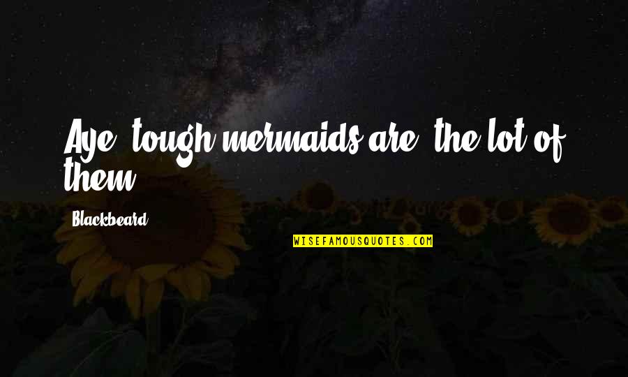 Deubel Family Tree Quotes By Blackbeard: Aye, tough mermaids are, the lot of them. Deubel Family Tree Quotes By Blackbeard: Aye, tough mermaids are, the lot of them.